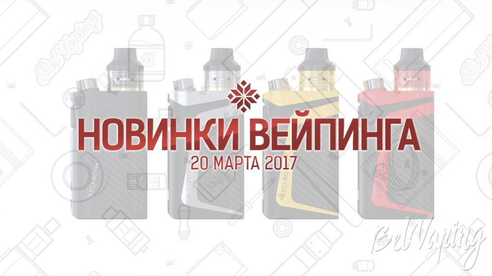 Обзор новинок вейпинга. 20.03.2017