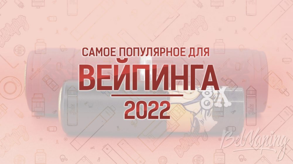 Самое популярное для вейпинга 2021 года