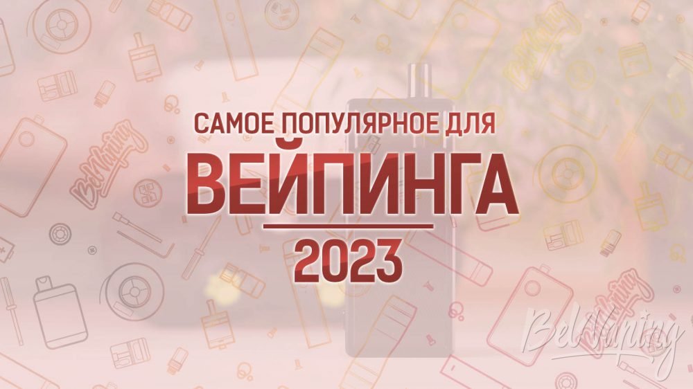 Самое популярное для вейпинга 2023 года