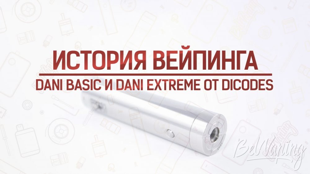 Dani Basic и Dani Extreme от dicodes. История вейпинга