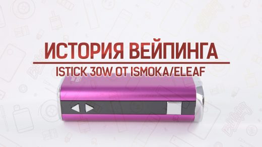 iStick 30W от iSmoka Eleaf. История вейпинга